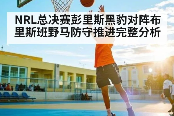NRL总决赛彭里斯黑豹对阵布里斯班野马防守推进完整分析